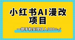 小红书AI漫改项目，一部手机实现日入300+【揭秘】-520资源库