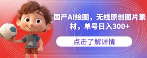 国产AI绘图，无线原创图片素材，单号日入300+【揭秘】-520资源库