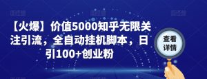 【火爆】价值5000知乎无限关注引流，全自动挂机脚本，日引100+创业粉-520资源库