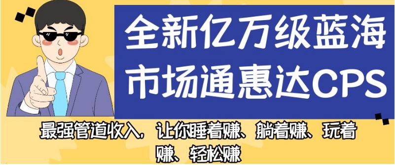 全新亿万级蓝海市场通惠达cps，最强管道收入，让你睡着赚、躺着赚、玩着赚、轻松赚【揭秘】-520资源库