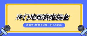 冷门地理赛道流量主+旅游卡分销全新课程,日入四位数,小白容易上手-520资源库