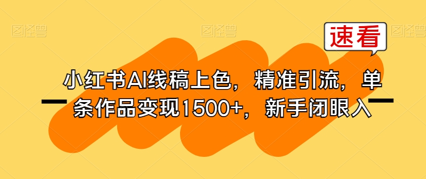 小红书AI线稿上色，精准引流，单条作品变现1500+，新手闭眼入-520资源库