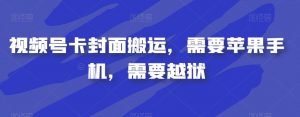 视频号卡封面搬运，需要苹果手机，需要越狱-520资源库