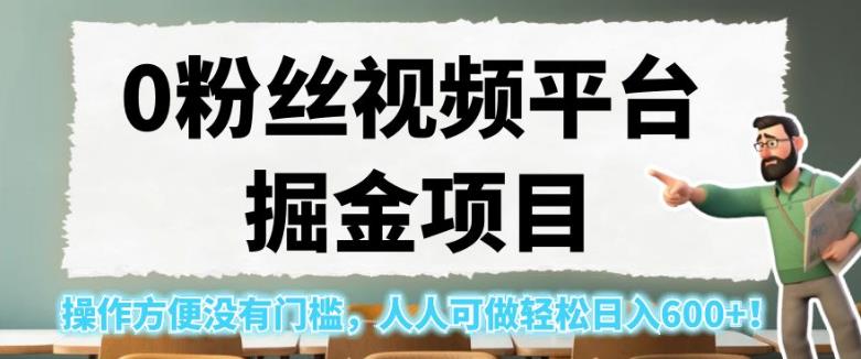 0粉丝视频平台掘金项目，操作方便没有门槛，人人可做轻松日入600+！【揭秘】-520资源库