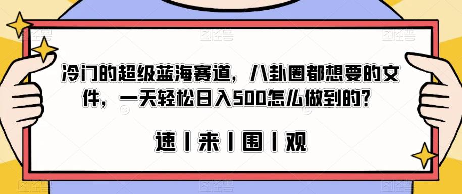 冷门的超级蓝海赛道，八卦圈都想要的文件，一天轻松日入500怎么做到的？【揭秘】-520资源库