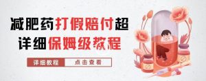 外面收费2800的减肥药打假赔付超详细教程解析，稳稳下车【详细玩法教程】【仅揭秘】-520资源库