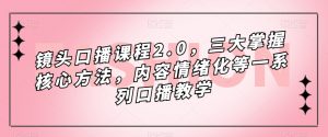镜头口播课程2.0，三大掌握核心方法，内容情绪化等一系列口播教学-520资源库