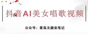 黄岛主·抖音AI美女唱歌视频项目，效果非常不错，涨粉更快-520资源库