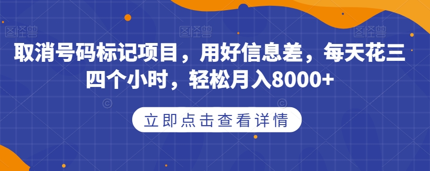 取消号码标记项目,用好信息差,每天花三四个小时,轻松月入8000+【揭秘】-520资源库