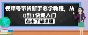 视频号带货新手必学教程，从0到1快速入门-520资源库