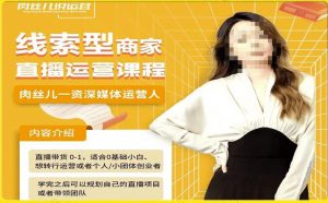 线索型商家小风车直播运营课程,留资直播间直播带货0-1手把手教学,操盘手助力从0-1轻松做-520资源库