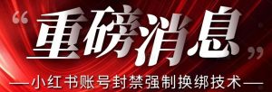 【最新】小红书账号封禁强制换绑技术可日赚300-520资源库