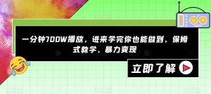 一分钟700W播放，进来学完你也能做到，保姆式教学，暴力变现【揭秘】-520资源库