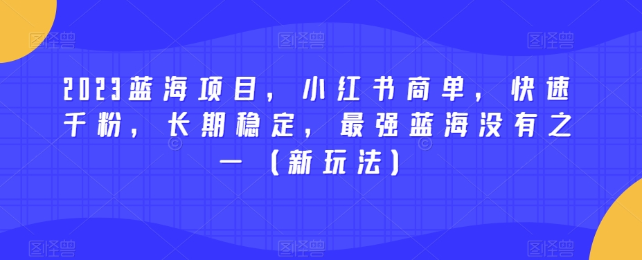 2023蓝海项目，小红书商单，快速千粉，长期稳定，最强蓝海没有之一（新玩法）-520资源库