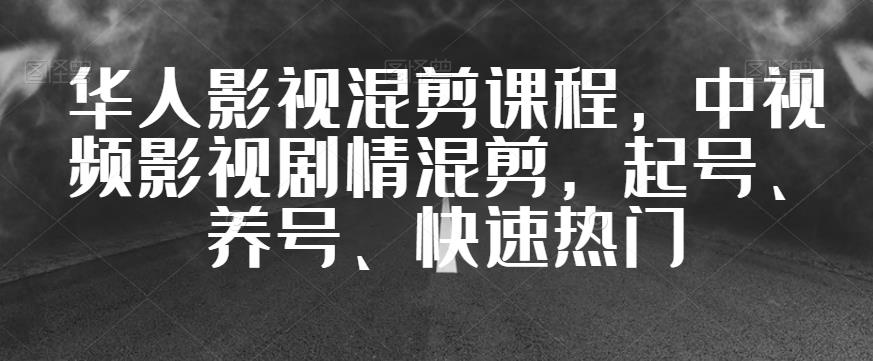 华人影视混剪课程，中视频影视剧情混剪，起号、养号、快速热门-520资源库
