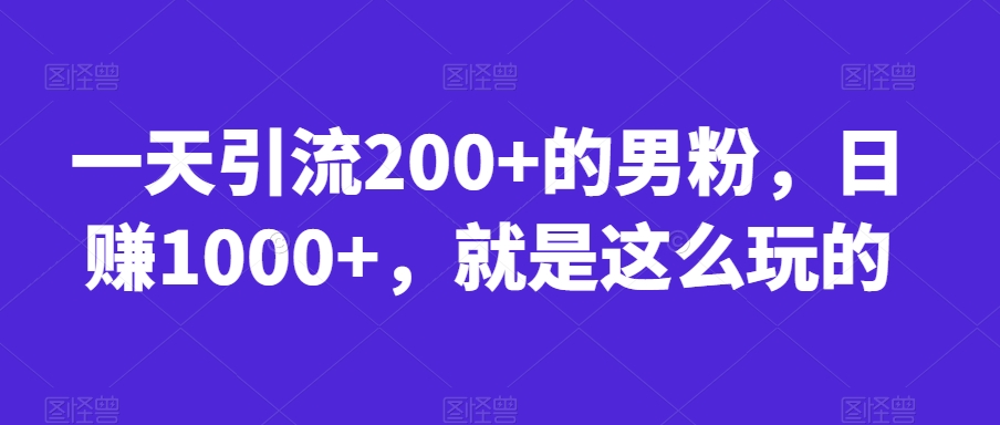 一天引流200+的男粉，日赚1000+，就是这么玩的【揭秘】-520资源库