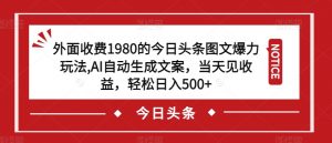 外面收费1980的今日头条图文爆力玩法，AI自动生成文案，当天见收益，轻松日入500+【揭秘】-520资源库