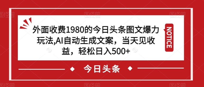 外面收费1980的今日头条图文爆力玩法，AI自动生成文案，当天见收益，轻松日入500+【揭秘】-520资源库