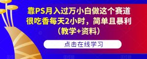 靠PS月入过万小白做这个赛道很吃香每天2小时，简单且暴利（教学+资料）-520资源库