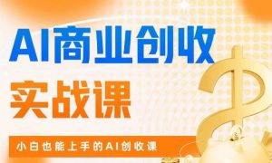 AI商业掘金实战课，小白也能上手的AI创收课-520资源库