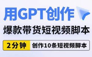 用GPT创作爆款带货短视频脚本,2分钟创作10条短视频脚本-520资源库