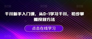 千川新手入门课，从0-1学习千川，初步掌握投放方法-520资源库