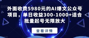 外面收费5980元的AI爆文公众号项目,单日收益300-1000+适合批量起号无限放大【揭秘】-520资源库