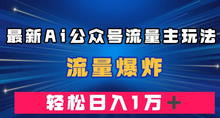 最新AI公众号流量主玩法，流量爆炸，轻松月入一万＋【揭秘】-520资源库