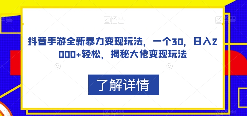 抖音手游全新暴力变现玩法,一个30,日入2000+轻松,揭秘大佬变现玩法【揭秘】-520资源库