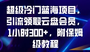 超级冷门蓝海项目，引流领取云盘会员，1小时300+，附保姆级教程-520资源库