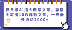 微头条AI指令改写文章，靠指令写出10W爆款文章，一天最多收益2000+【揭秘】-520资源库