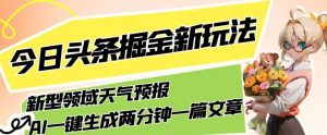 今日头条掘金新玩法，关于新型领域天气预报，AI一键生成两分钟一篇文章，复制粘贴轻松月入5000+-520资源库