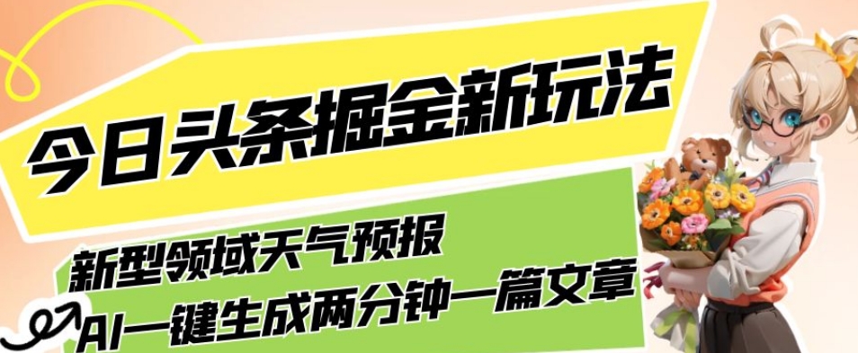 今日头条掘金新玩法，关于新型领域天气预报，AI一键生成两分钟一篇文章，复制粘贴轻松月入5000+-520资源库