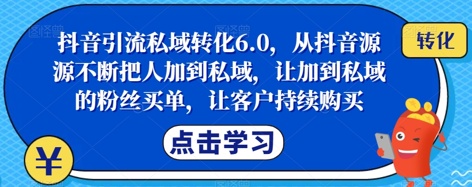 抖音引流私域转化6.0,从抖音源源不断把人加到私域,让加到私域的粉丝买单,让客户持续购买-520资源库