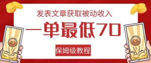 发表文章获取被动收入，一单最低70，保姆级教程【揭秘】-520资源库