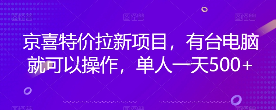 京喜特价拉新新玩法，有台电脑就可以操作，单人一天500+【揭秘】-520资源库