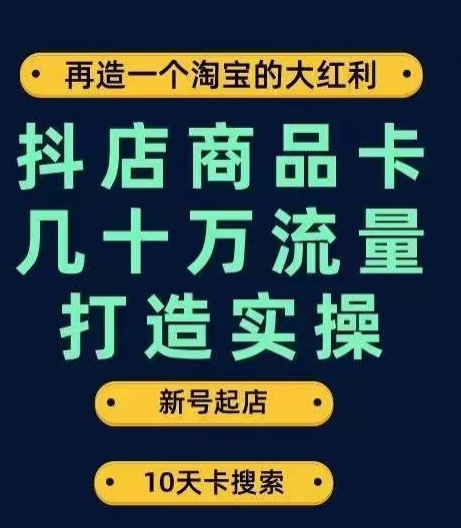 抖店商品卡几十万流量打造实操，从新号起店到一天几十万搜索、推荐流量完整实操步骤-520资源库
