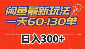 闲鱼最新玩法，一天60-130单，市场需求大，日入300+-520资源库
