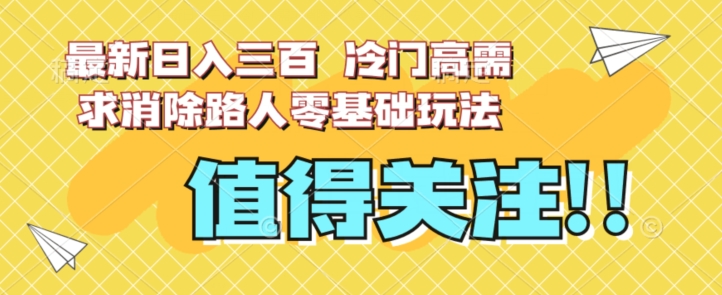 最新日入三百，冷门高需求消除路人零基础玩法【揭秘】-520资源库