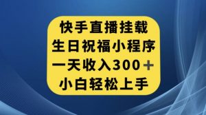 快手挂载生日祝福小程序，一天收入300+，小白轻松上手【揭秘】-520资源库