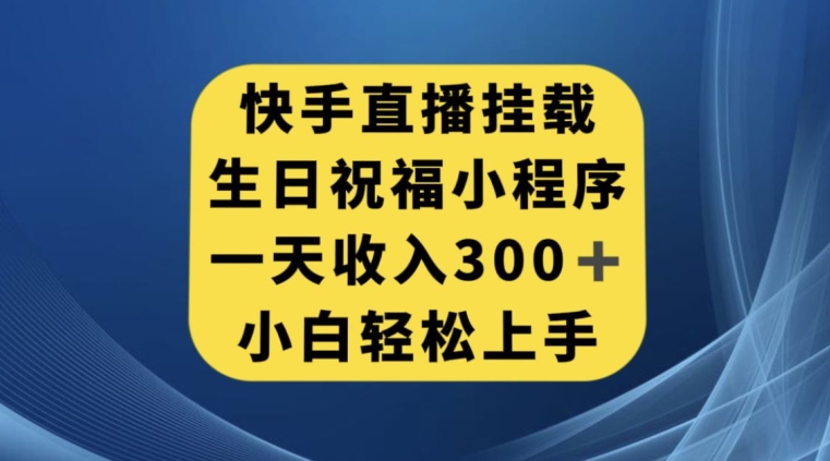 快手挂载生日祝福小程序，一天收入300+，小白轻松上手【揭秘】-520资源库