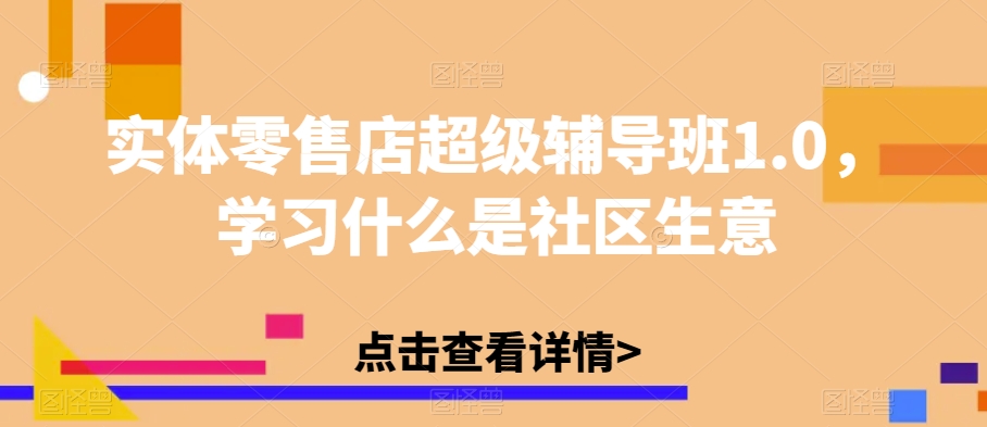 实体零售店超级辅导班1.0，学习什么是社区生意-520资源库