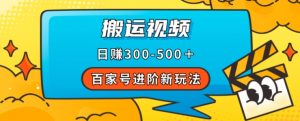 百家号进阶新玩法，靠搬运视频，轻松日赚500＋，附详细操作流程-520资源库