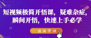 短视频极简开悟课，​疑难杂症，瞬间开悟，快速上手必学-520资源库