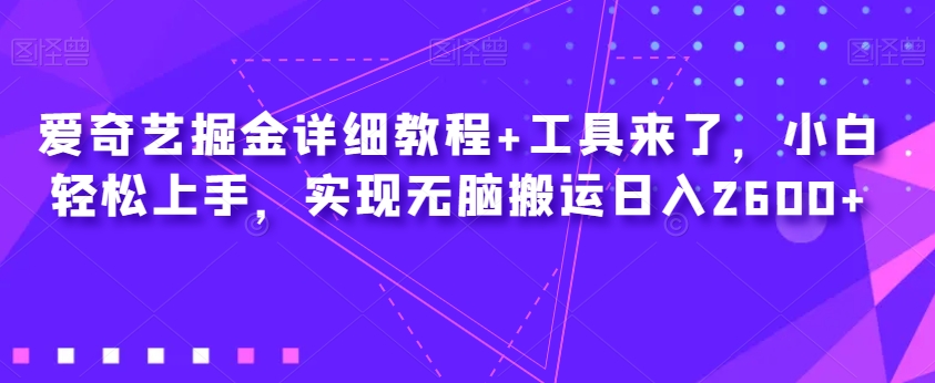 爱奇艺掘金详细教程+工具来了，小白轻松上手，实现无脑搬运日入2600+-520资源库