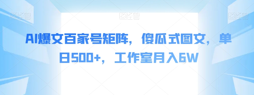 AI爆文百家号矩阵，傻瓜式图文，单日500+，工作室月入6W【揭秘】-520资源库