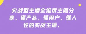 实战型主播全维度主题分享，懂产品，懂用户，懂人性的实战主播-520资源库