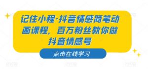 记住小程·抖音情感简笔动画课程，百万粉丝教你做抖音情感号-520资源库