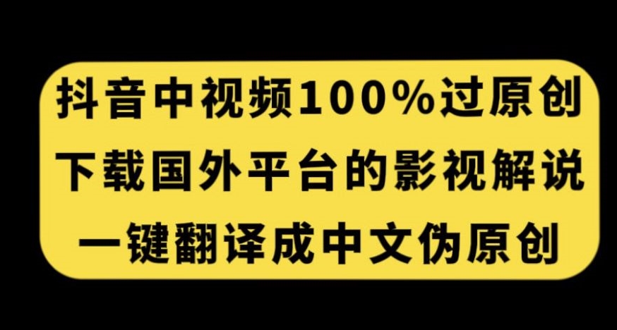 抖音中视频百分百过原创，下载国外平台的电影解说，一键翻译成中文获取收益-520资源库