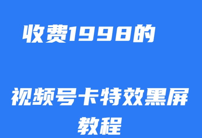 外面收费1998的视频号卡特效黑屏玩法，条条原创，轻松热门【揭秘】-520资源库